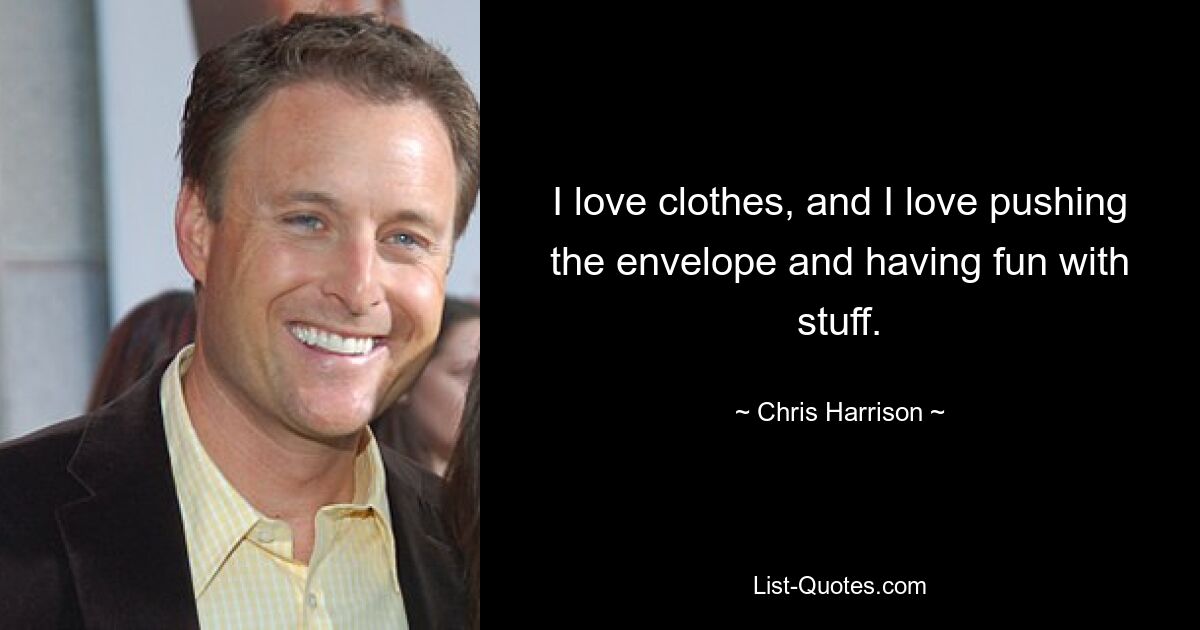 I love clothes, and I love pushing the envelope and having fun with stuff. — © Chris Harrison