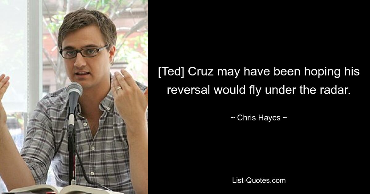 [Ted] Cruz may have been hoping his reversal would fly under the radar. — © Chris Hayes