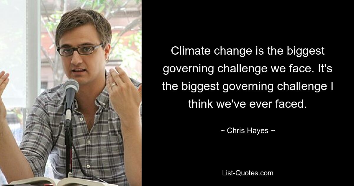 Der Klimawandel ist die größte politische Herausforderung, vor der wir stehen. Ich denke, es ist die größte Regierungsherausforderung, vor der wir je standen. — © Chris Hayes