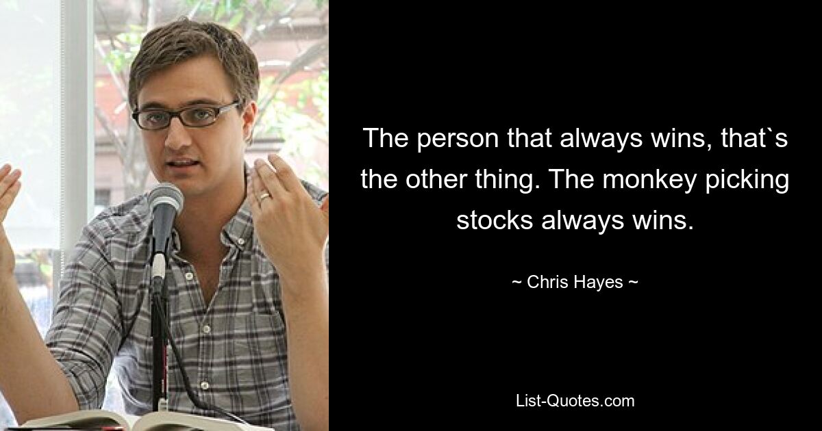 The person that always wins, that`s the other thing. The monkey picking stocks always wins. — © Chris Hayes