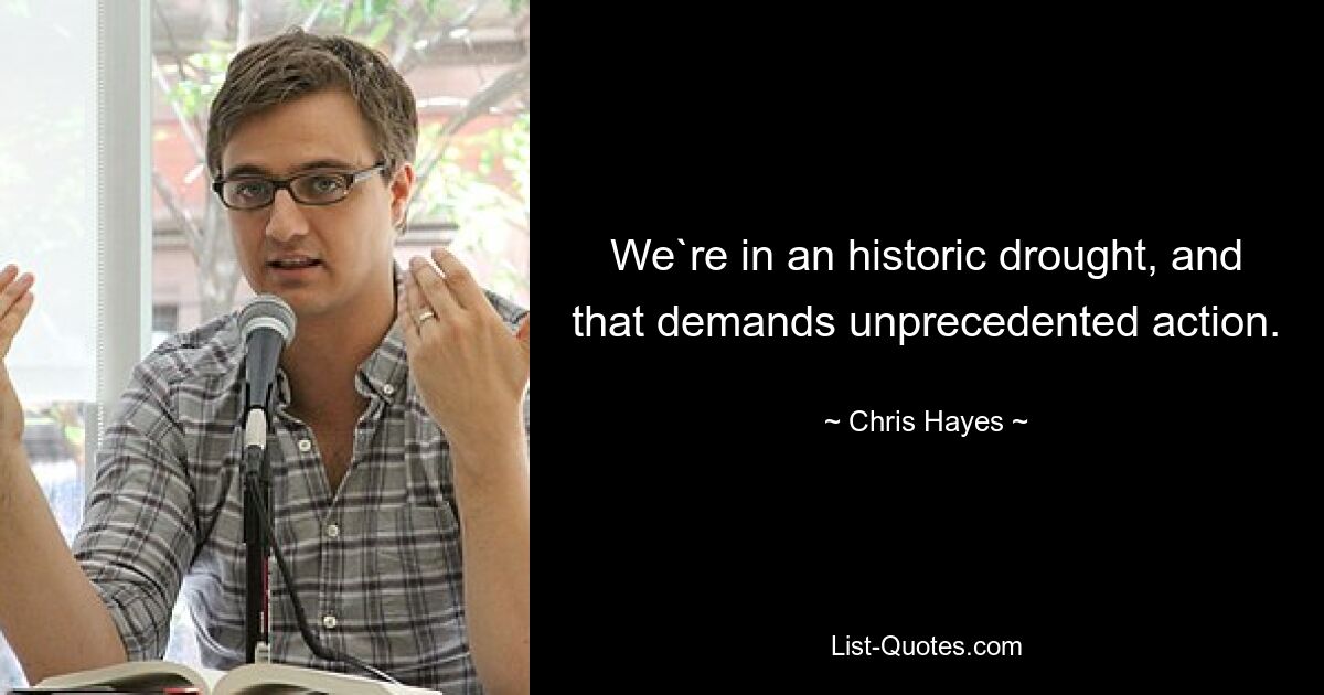 We`re in an historic drought, and that demands unprecedented action. — © Chris Hayes