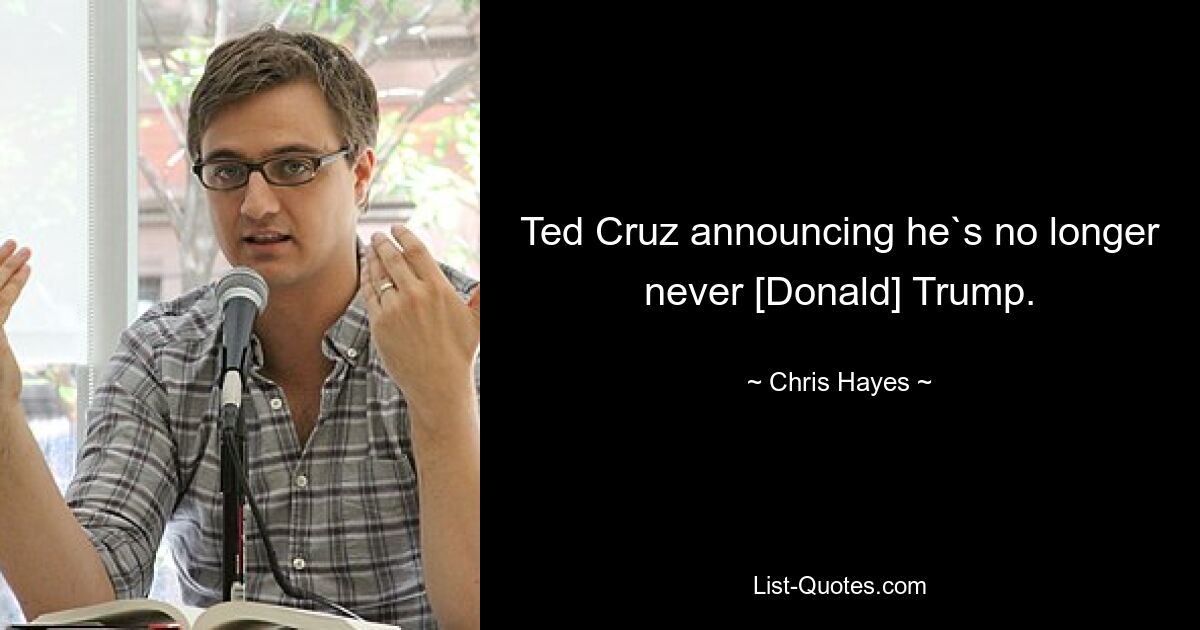 Ted Cruz announcing he`s no longer never [Donald] Trump. — © Chris Hayes