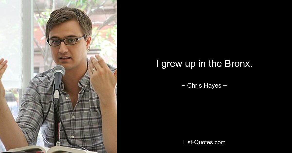 I grew up in the Bronx. — © Chris Hayes