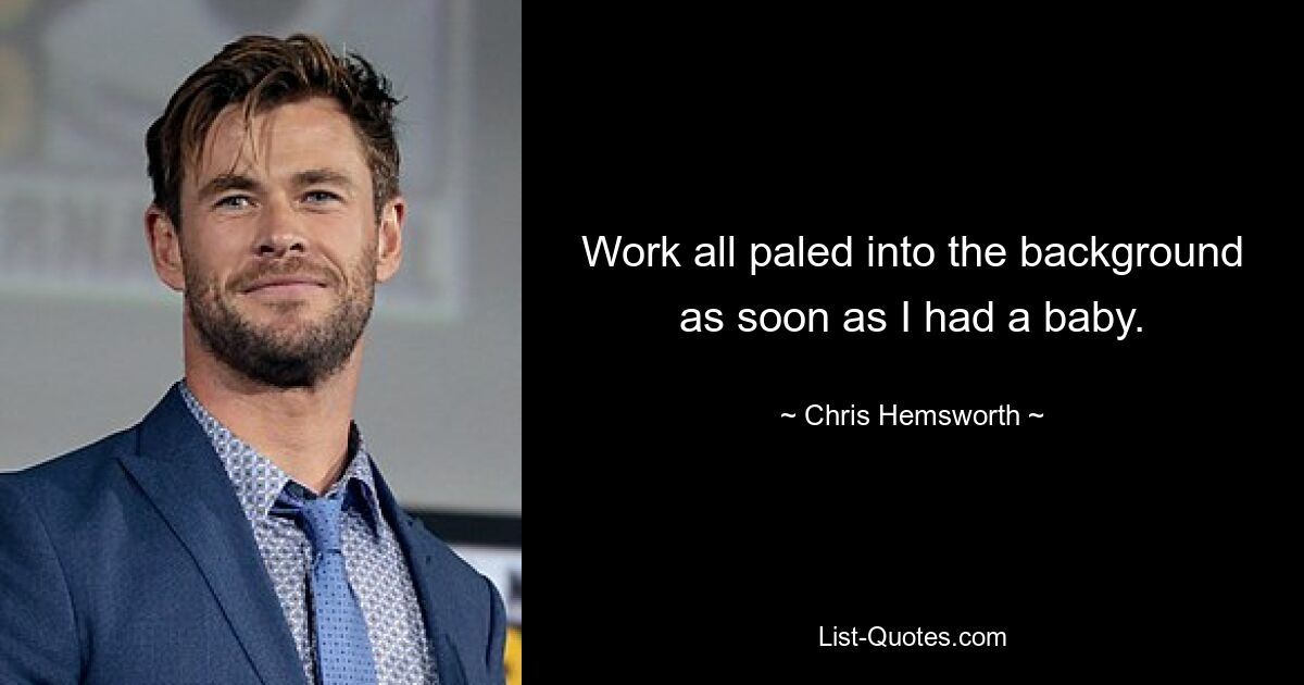 Work all paled into the background as soon as I had a baby. — © Chris Hemsworth