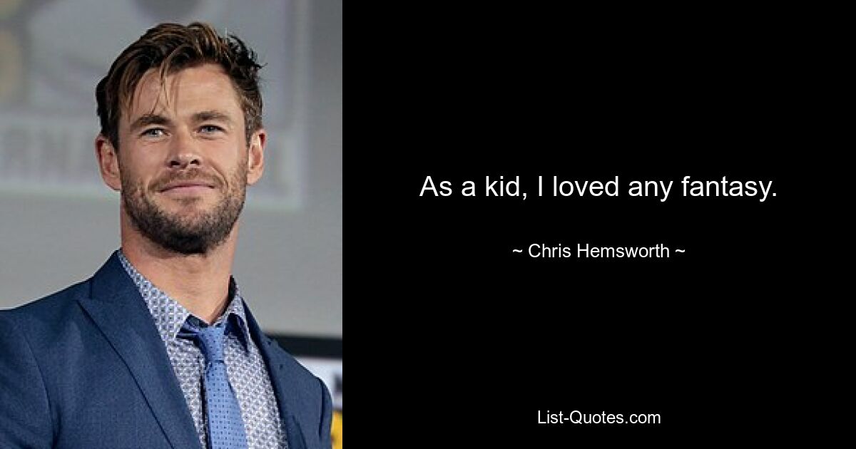 As a kid, I loved any fantasy. — © Chris Hemsworth