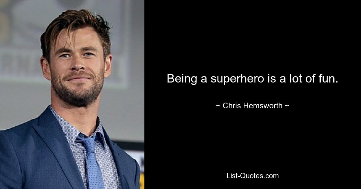 Being a superhero is a lot of fun. — © Chris Hemsworth