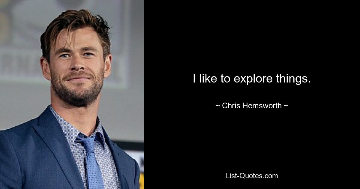 I like to explore things. — © Chris Hemsworth