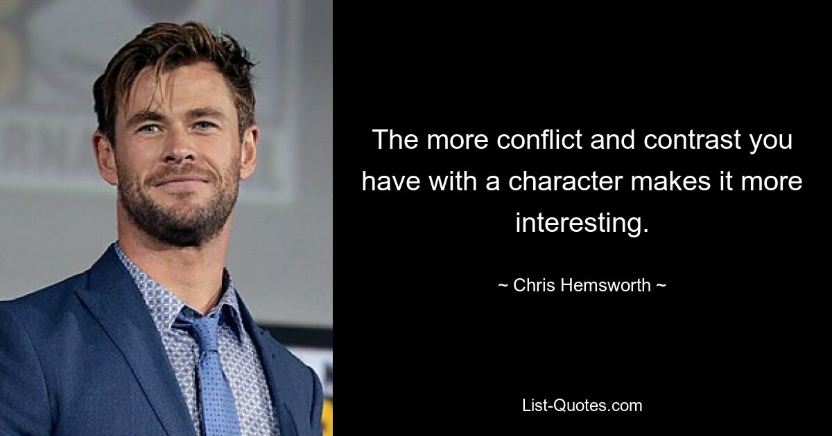 The more conflict and contrast you have with a character makes it more interesting. — © Chris Hemsworth