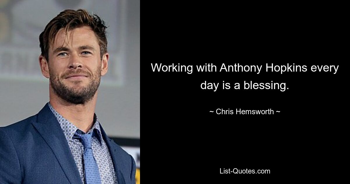 Working with Anthony Hopkins every day is a blessing. — © Chris Hemsworth