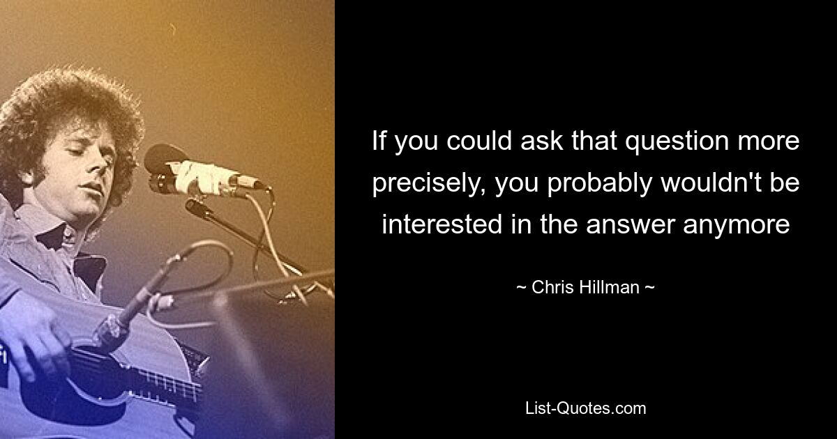 If you could ask that question more precisely, you probably wouldn't be interested in the answer anymore — © Chris Hillman