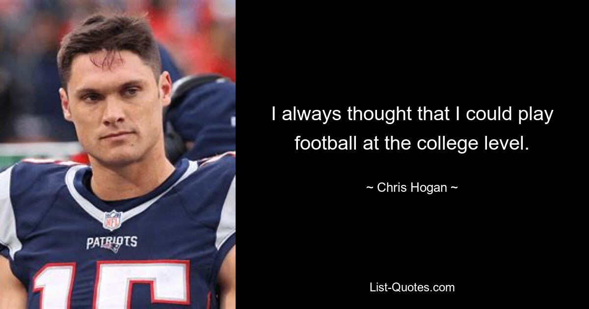 I always thought that I could play football at the college level. — © Chris Hogan