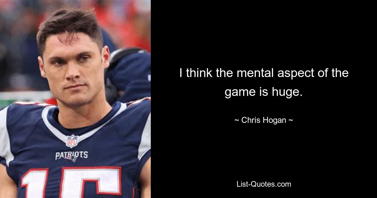 I think the mental aspect of the game is huge. — © Chris Hogan