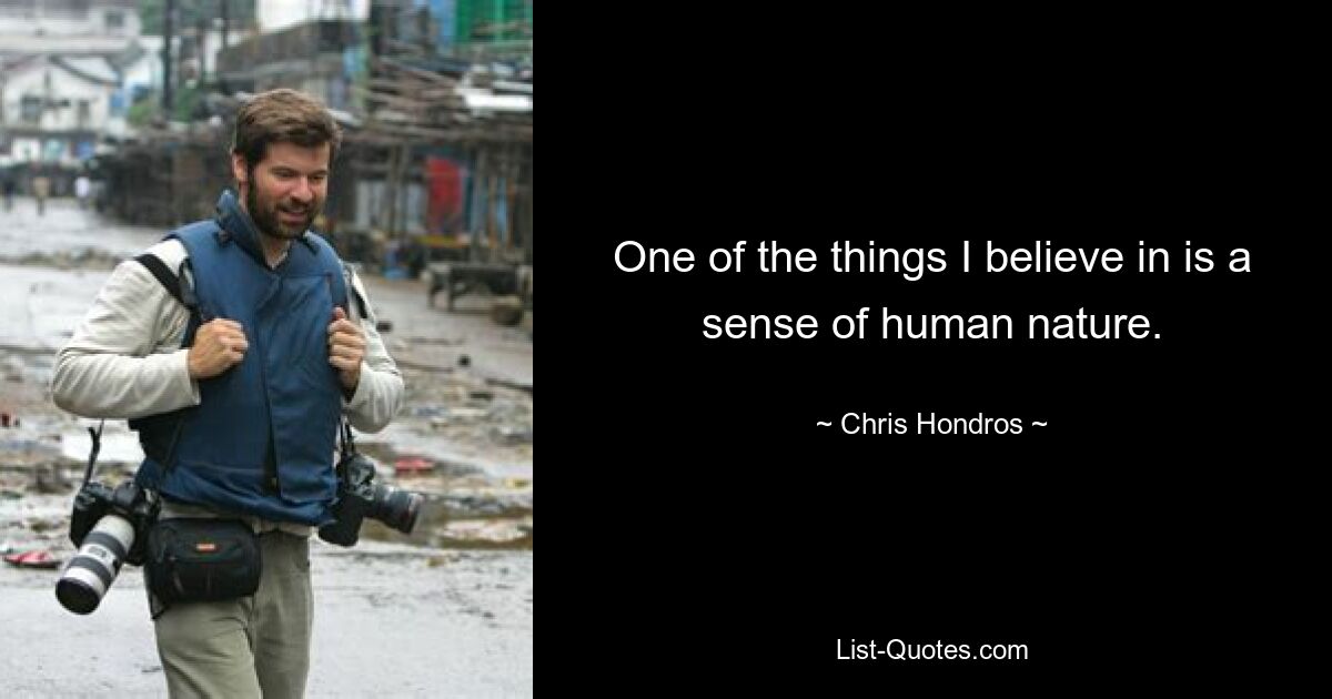 One of the things I believe in is a sense of human nature. — © Chris Hondros