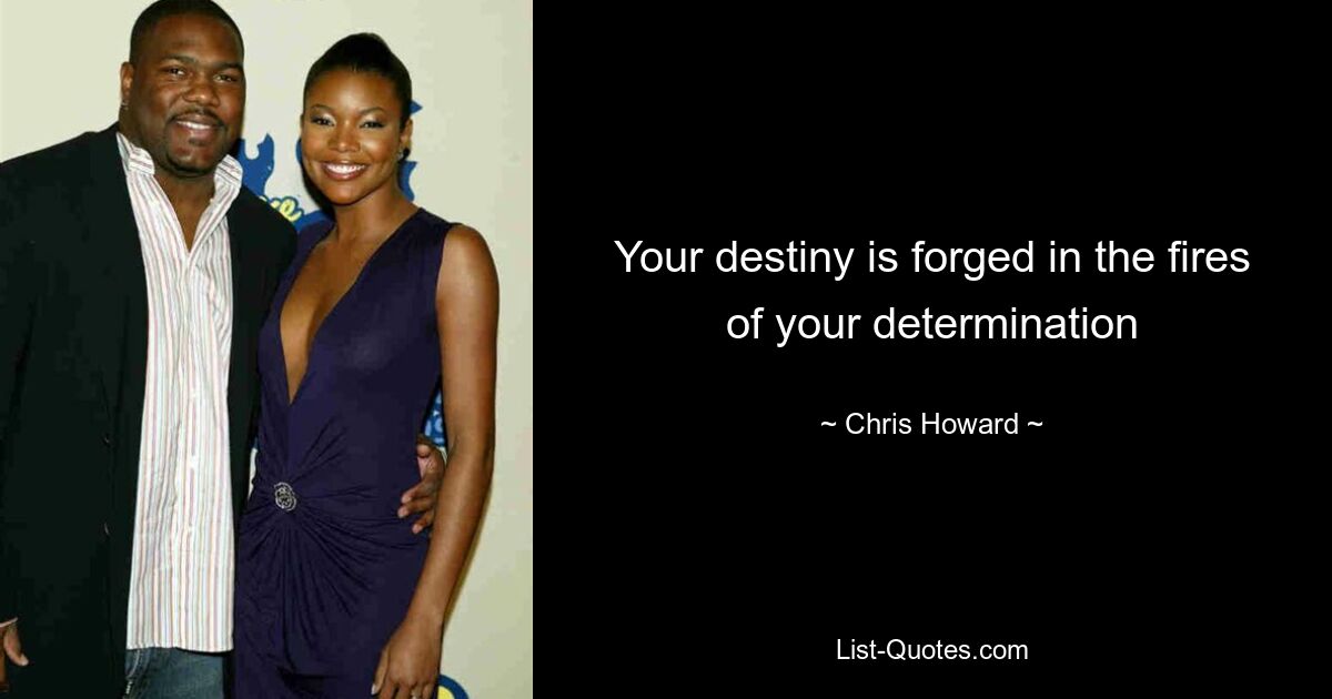 Your destiny is forged in the fires of your determination — © Chris Howard