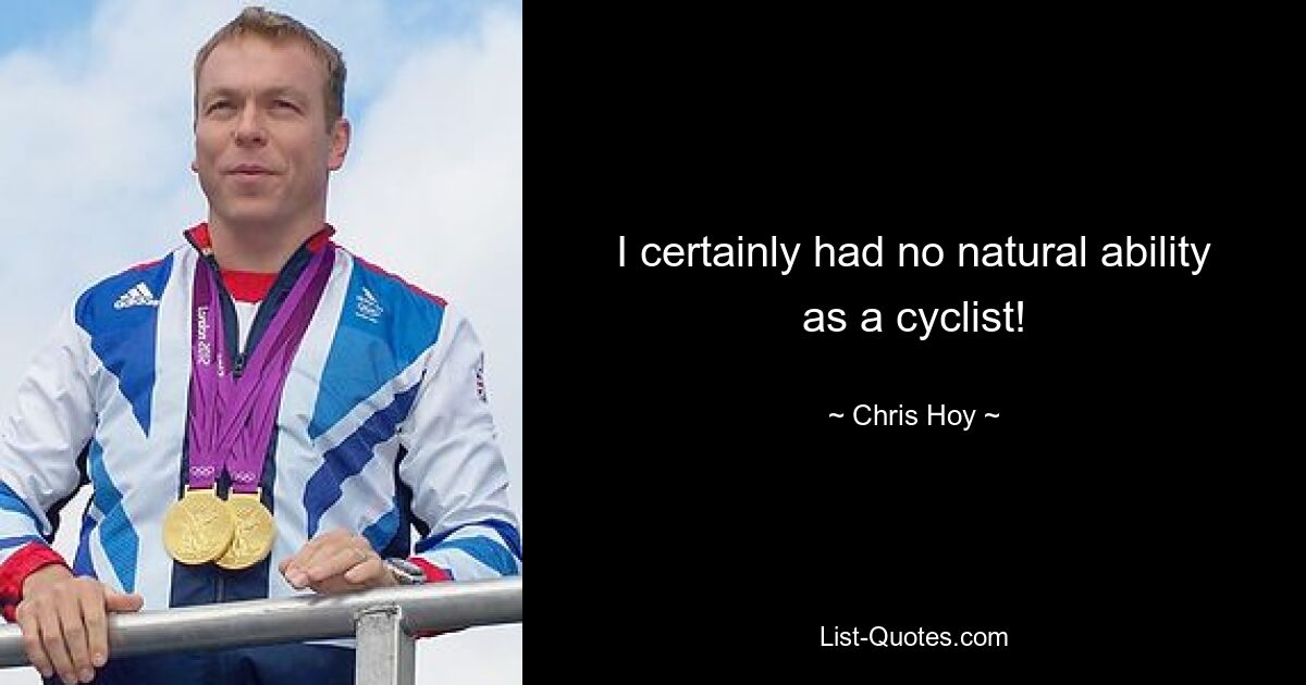 I certainly had no natural ability as a cyclist! — © Chris Hoy