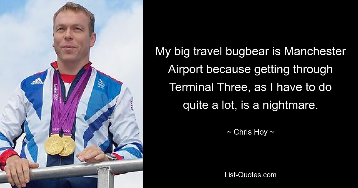 My big travel bugbear is Manchester Airport because getting through Terminal Three, as I have to do quite a lot, is a nightmare. — © Chris Hoy