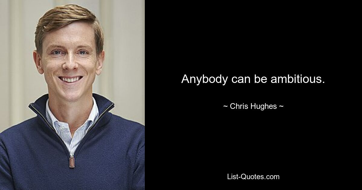 Anybody can be ambitious. — © Chris Hughes