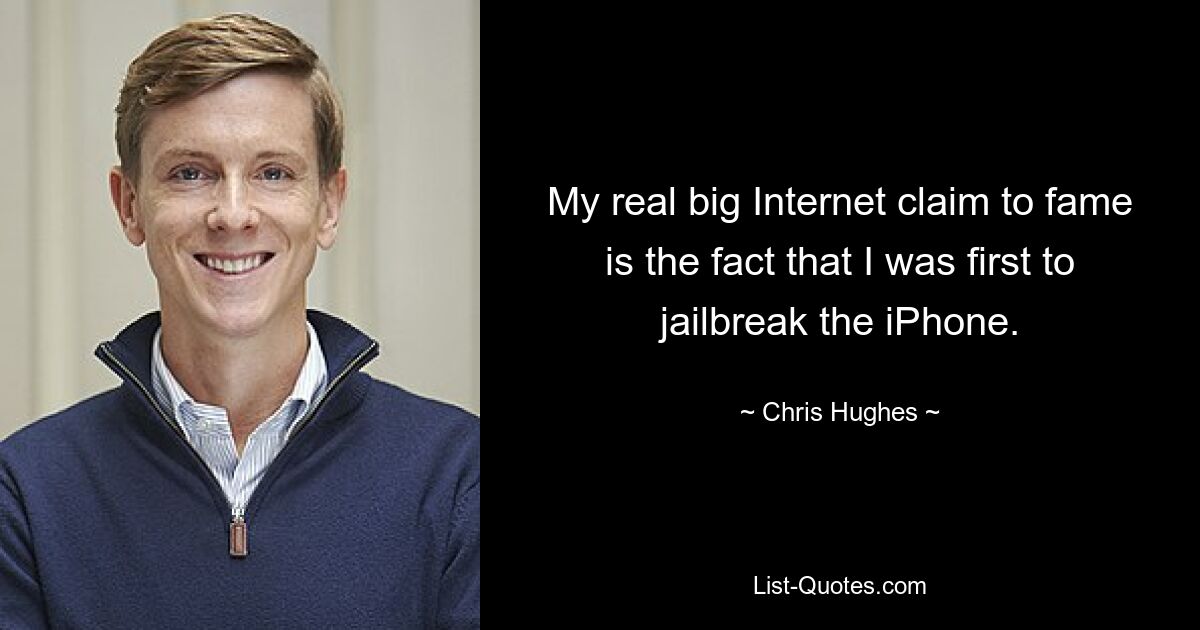 My real big Internet claim to fame is the fact that I was first to jailbreak the iPhone. — © Chris Hughes