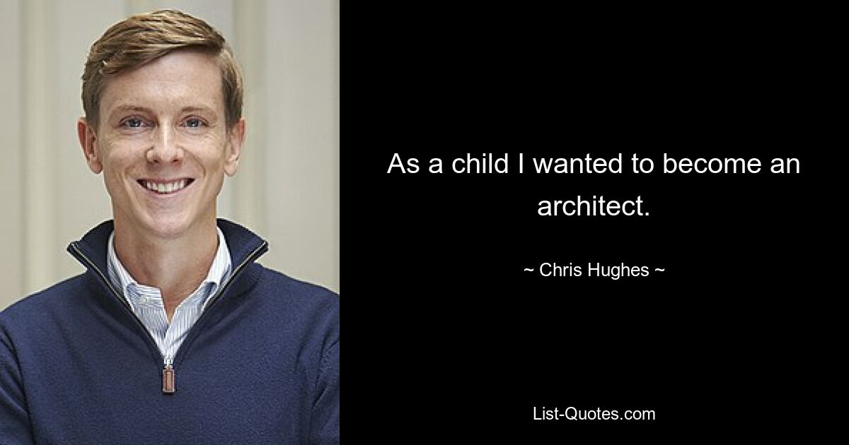 As a child I wanted to become an architect. — © Chris Hughes