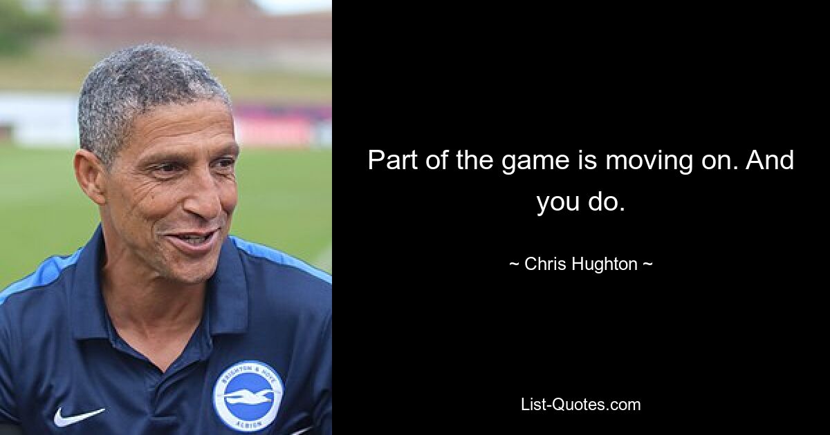 Part of the game is moving on. And you do. — © Chris Hughton