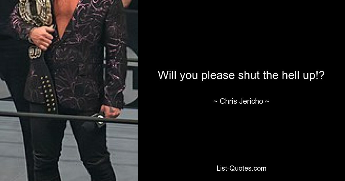 Will you please shut the hell up!? — © Chris Jericho