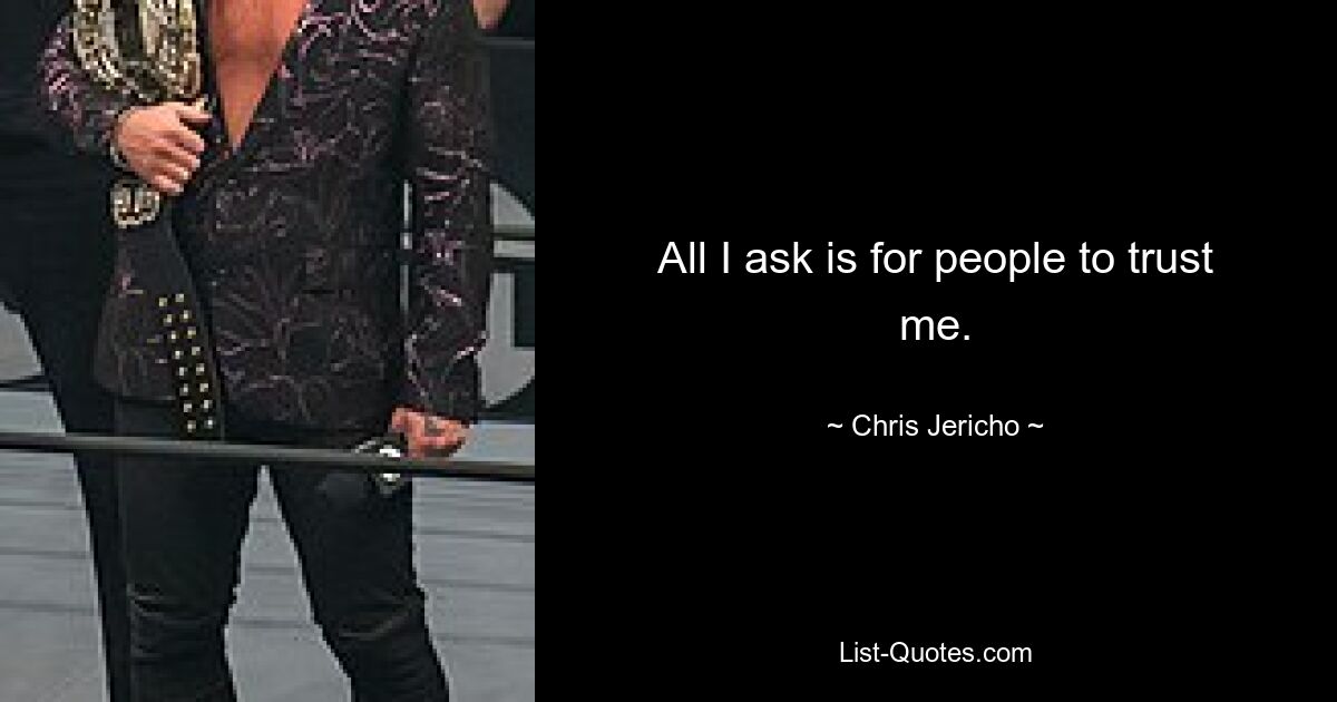 All I ask is for people to trust me. — © Chris Jericho