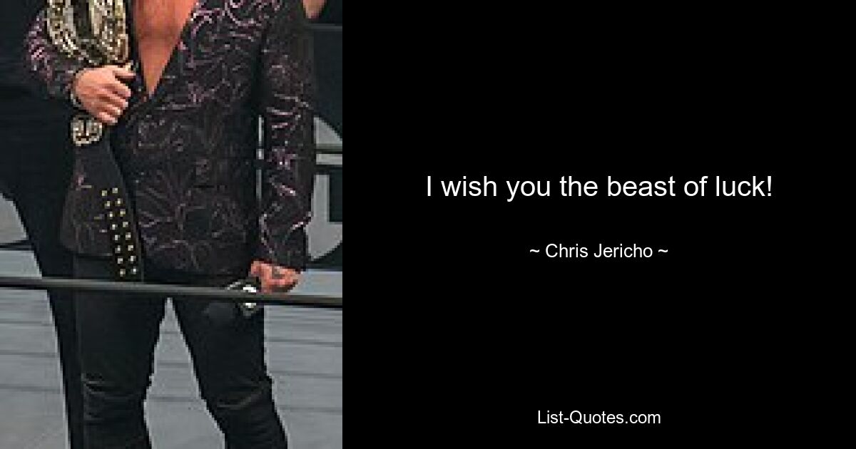 I wish you the beast of luck! — © Chris Jericho