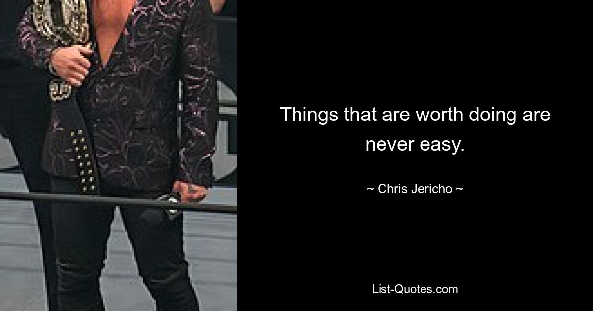 Things that are worth doing are never easy. — © Chris Jericho