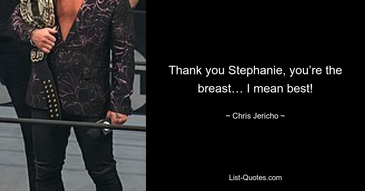 Thank you Stephanie, you’re the breast… I mean best! — © Chris Jericho