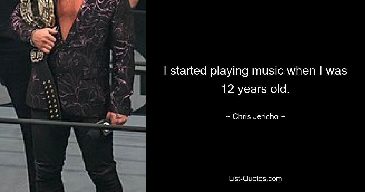 I started playing music when I was 12 years old. — © Chris Jericho