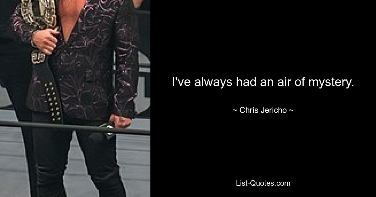 I've always had an air of mystery. — © Chris Jericho