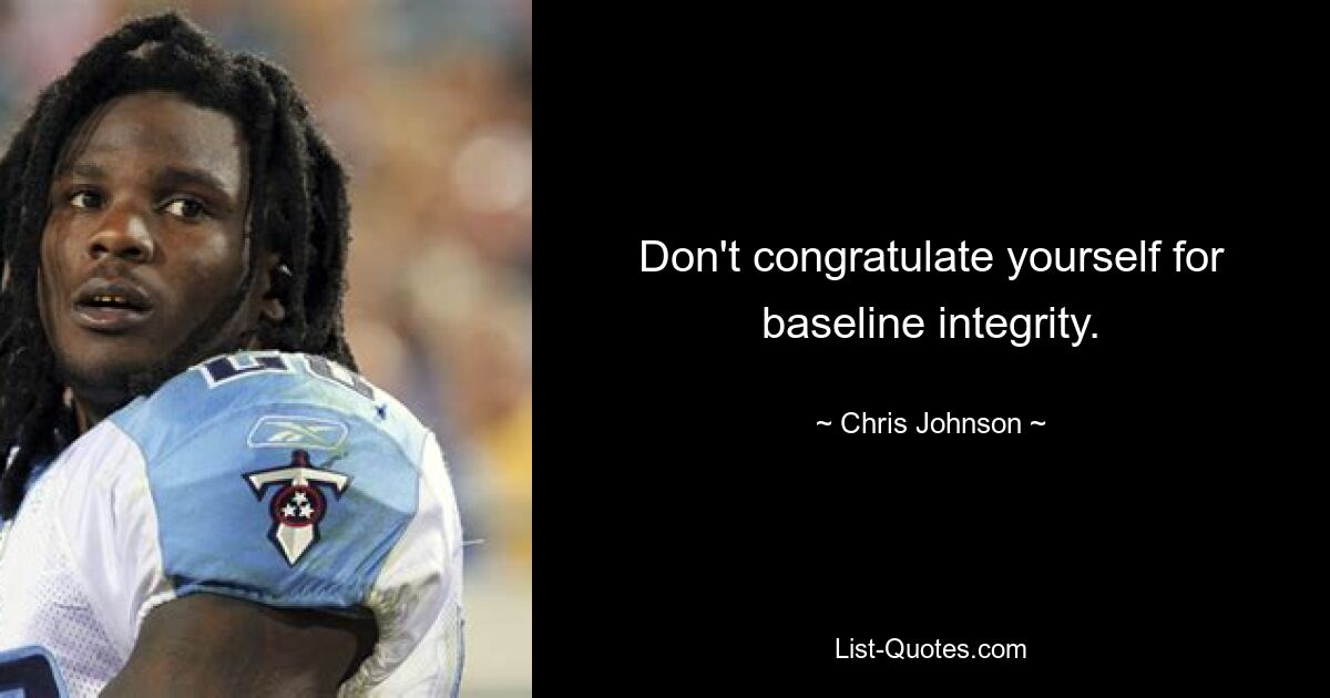 Don't congratulate yourself for baseline integrity. — © Chris Johnson