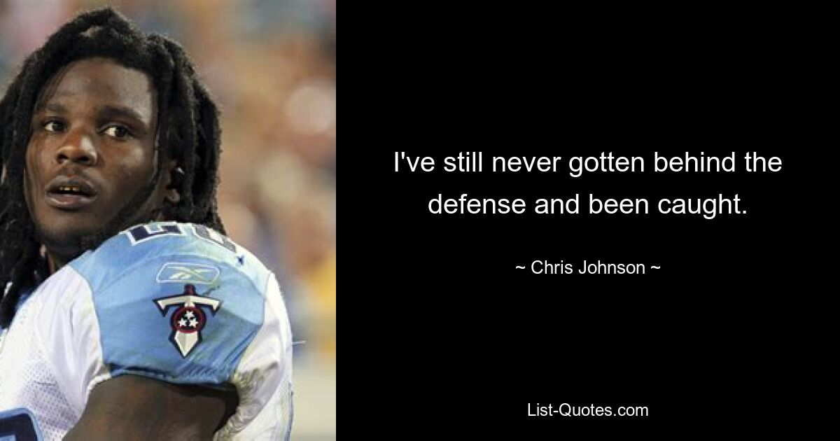 I've still never gotten behind the defense and been caught. — © Chris Johnson