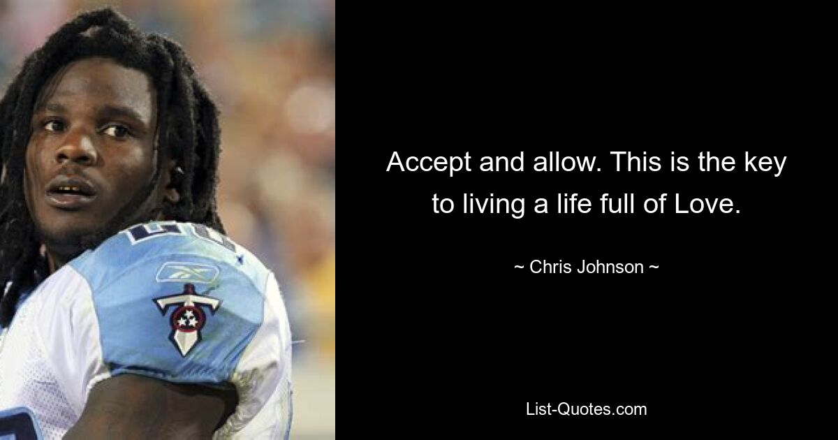 Accept and allow. This is the key to living a life full of Love. — © Chris Johnson