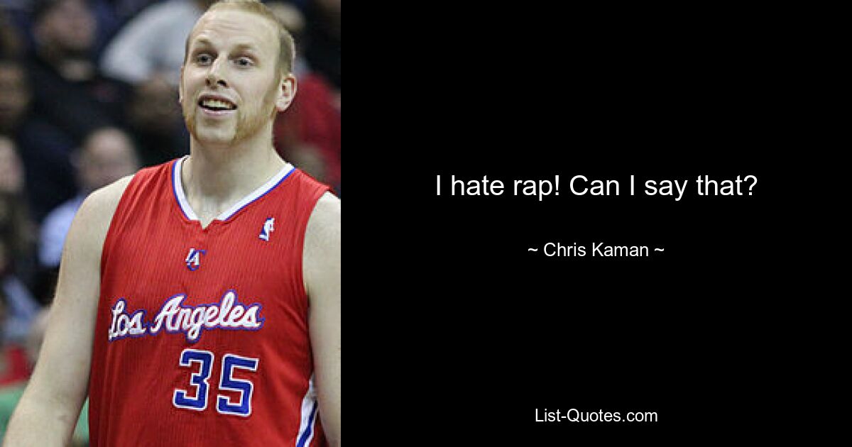 I hate rap! Can I say that? — © Chris Kaman