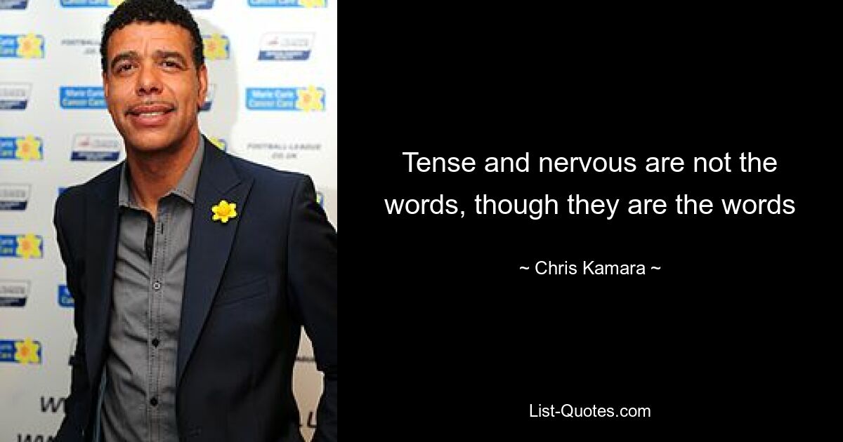 Tense and nervous are not the words, though they are the words — © Chris Kamara