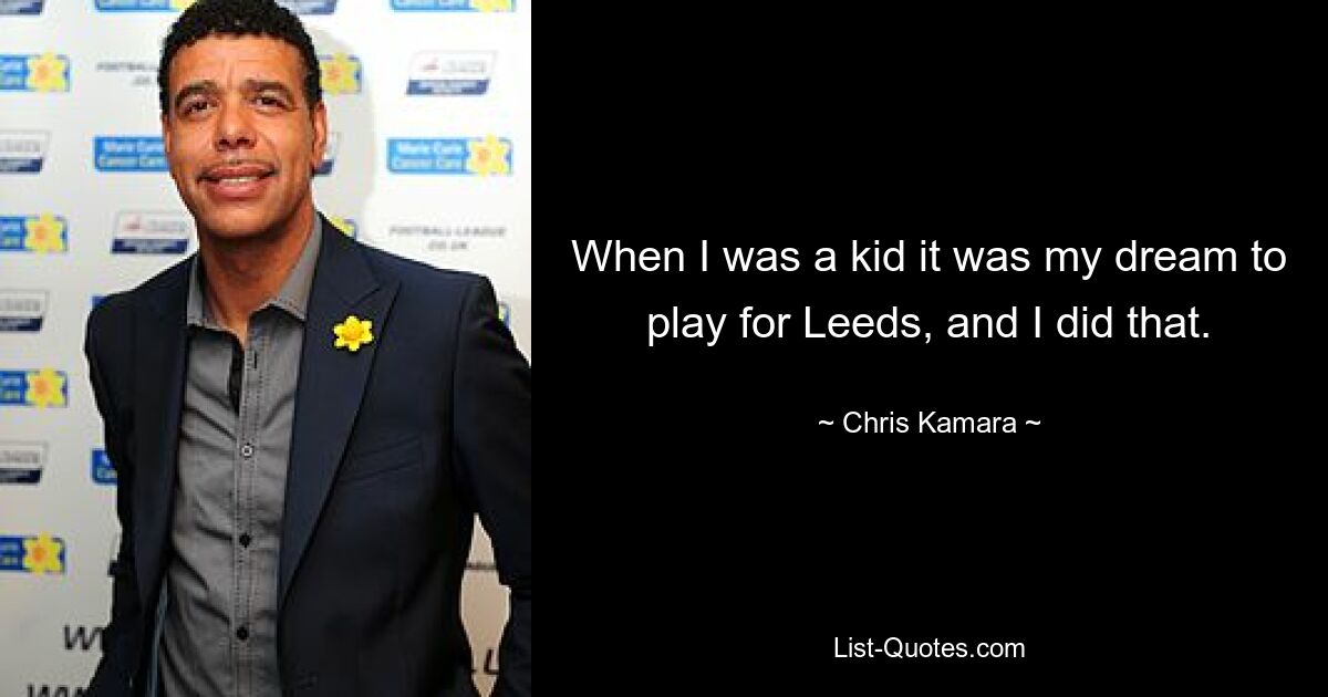 When I was a kid it was my dream to play for Leeds, and I did that. — © Chris Kamara