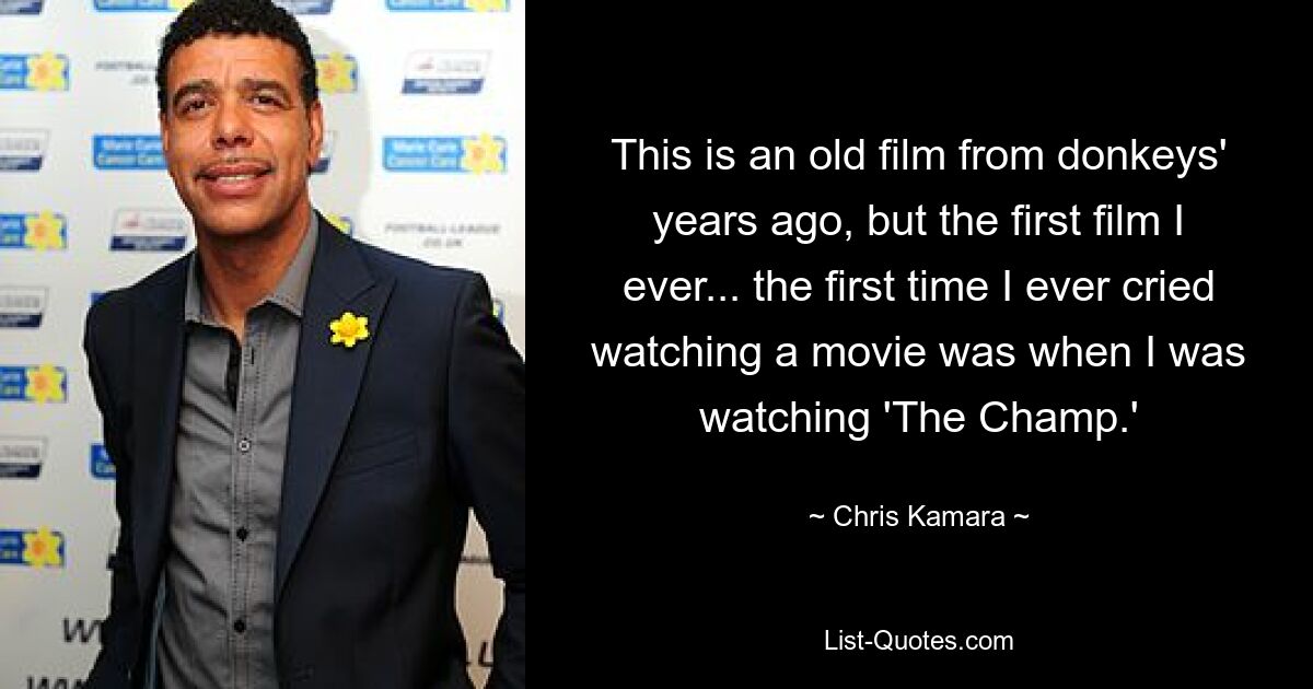 This is an old film from donkeys' years ago, but the first film I ever... the first time I ever cried watching a movie was when I was watching 'The Champ.' — © Chris Kamara