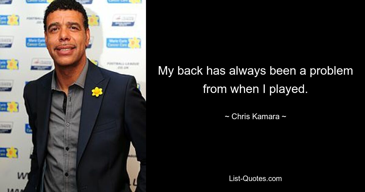 My back has always been a problem from when I played. — © Chris Kamara