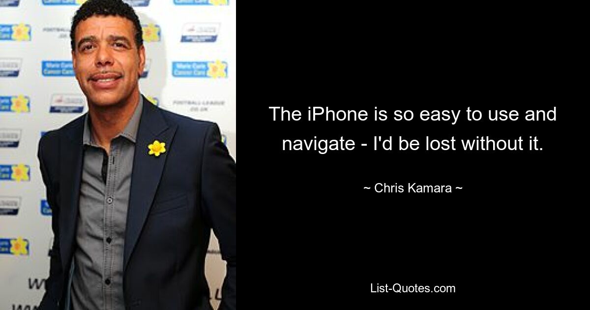 The iPhone is so easy to use and navigate - I'd be lost without it. — © Chris Kamara