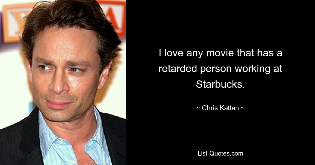 I love any movie that has a retarded person working at Starbucks. — © Chris Kattan