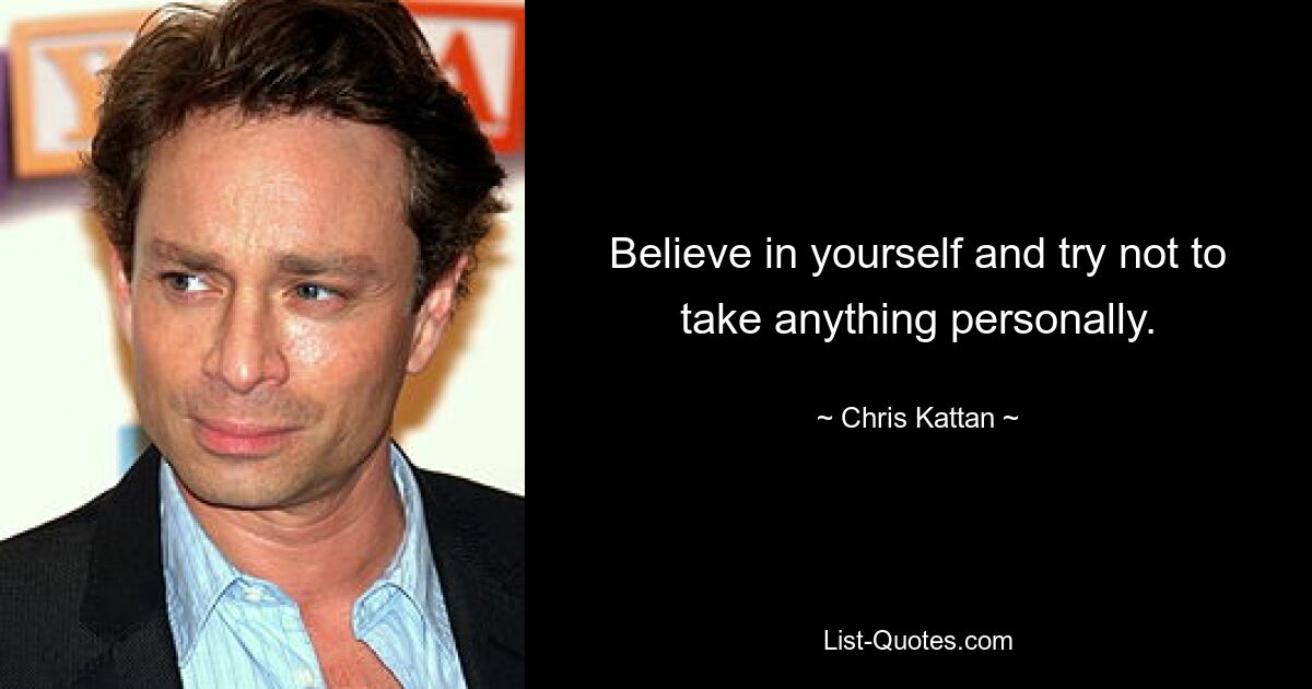 Believe in yourself and try not to take anything personally. — © Chris Kattan