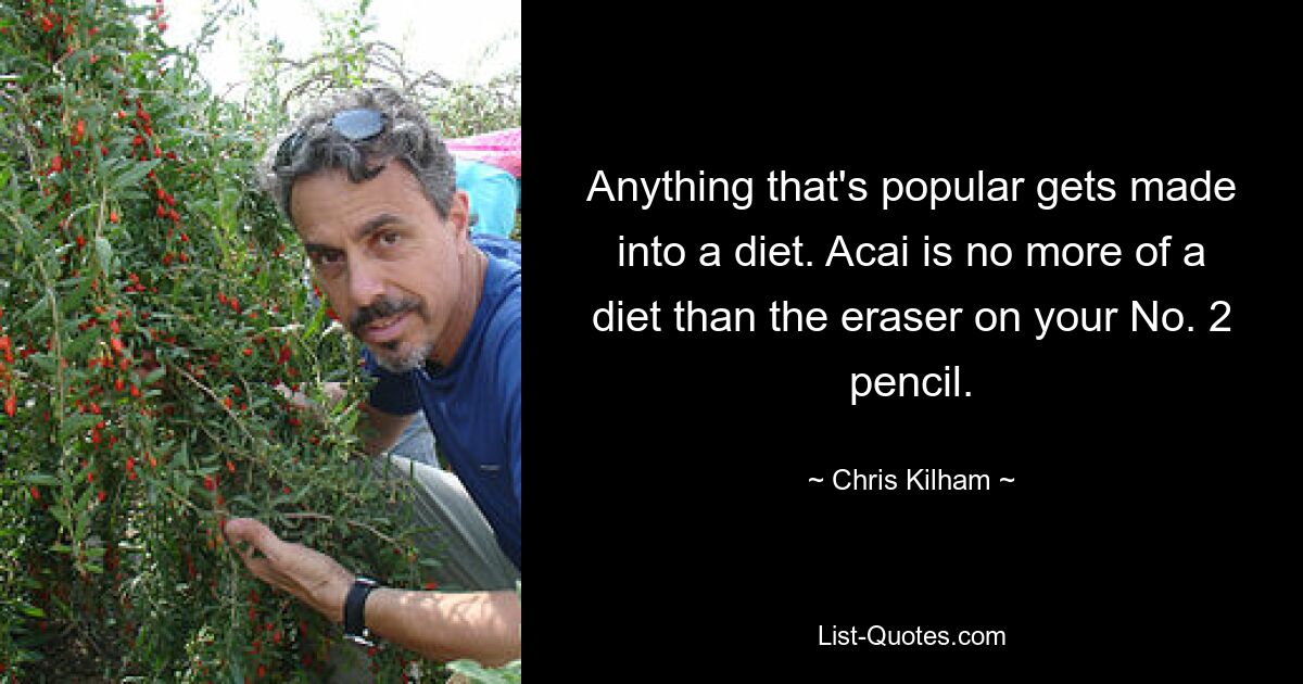 Anything that's popular gets made into a diet. Acai is no more of a diet than the eraser on your No. 2 pencil. — © Chris Kilham