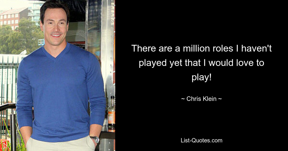 There are a million roles I haven't played yet that I would love to play! — © Chris Klein