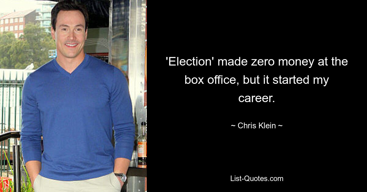 'Election' made zero money at the box office, but it started my career. — © Chris Klein