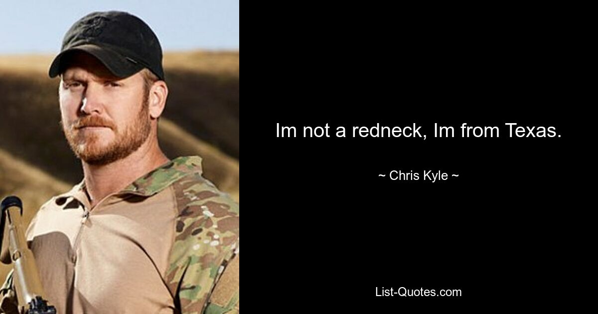 Im not a redneck, Im from Texas. — © Chris Kyle