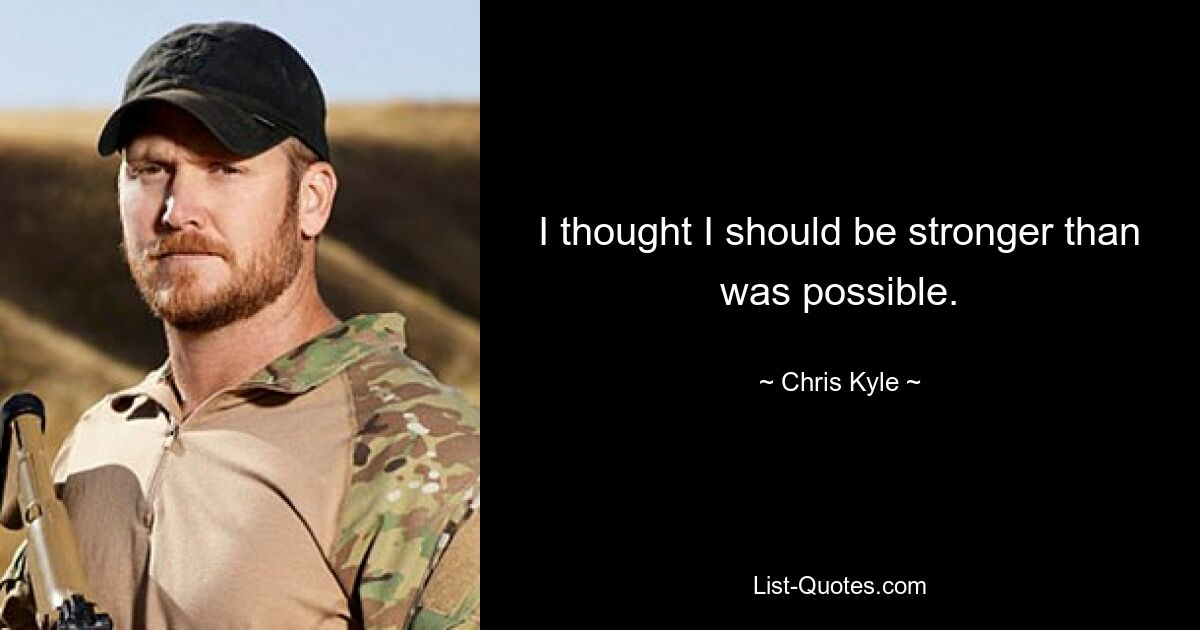 I thought I should be stronger than was possible. — © Chris Kyle