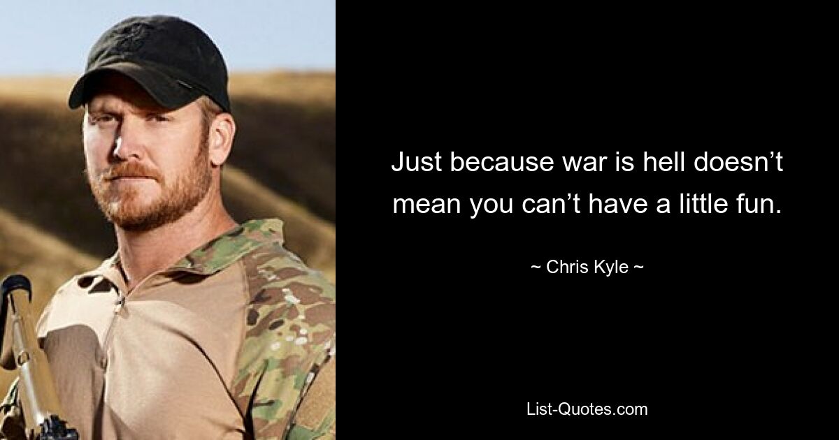 Just because war is hell doesn’t mean you can’t have a little fun. — © Chris Kyle