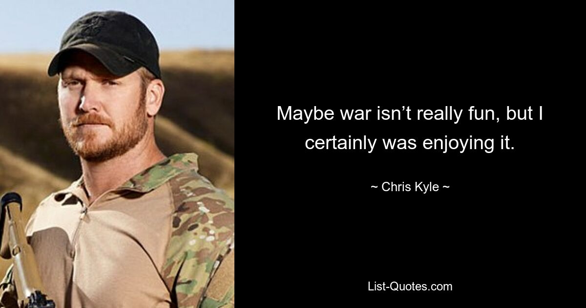 Maybe war isn’t really fun, but I certainly was enjoying it. — © Chris Kyle