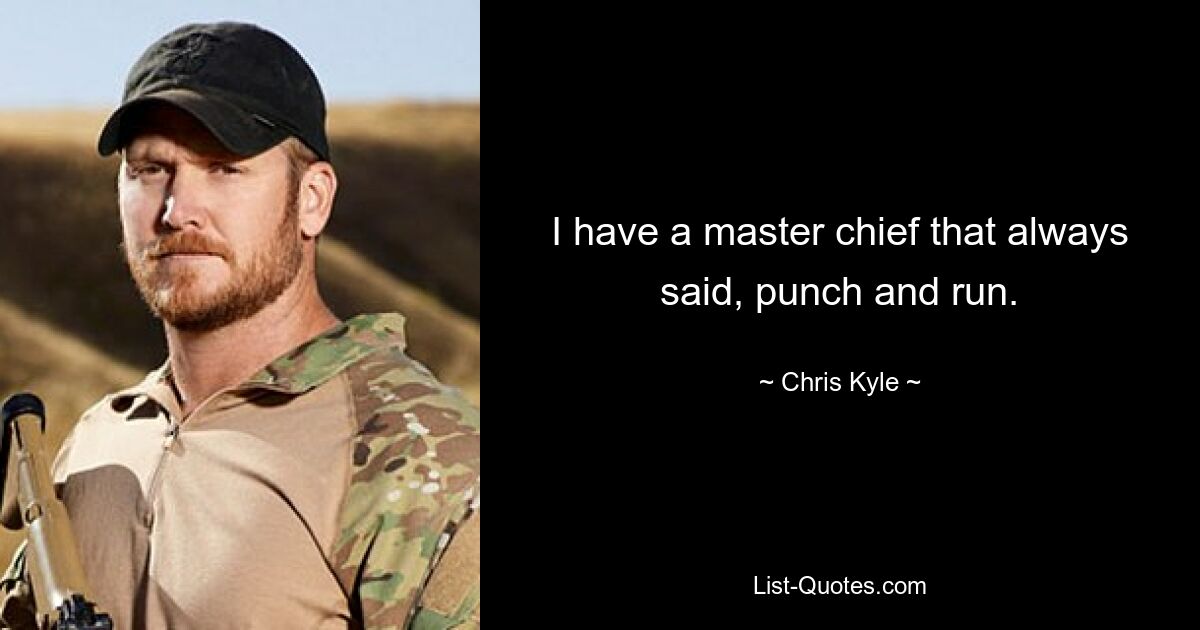 I have a master chief that always said, punch and run. — © Chris Kyle